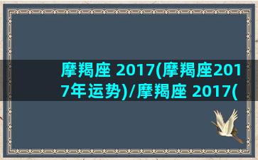 摩羯座 2017(摩羯座2017年运势)/摩羯座 2017(摩羯座2017年运势)-我的网站